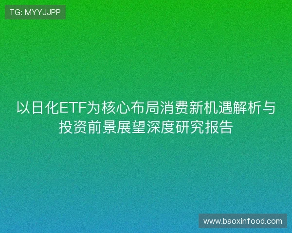 以日化ETF为核心布局消费新机遇解析与投资前景展望深度研究报告